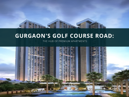 Gurgaon's Golf Course Road: The Hub of Premium Apartments